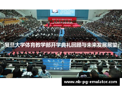 复旦大学体育教学部开学典礼回顾与未来发展展望 复旦大学体育教学部开学典礼回顾与未来发展展望