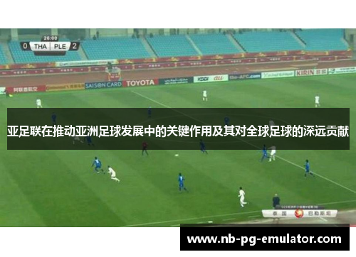 亚足联在推动亚洲足球发展中的关键作用及其对全球足球的深远贡献 亚足联在推动亚洲足球发展中的关键作用及其对全球足球的深远贡献