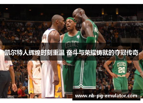 凯尔特人辉煌时刻重温 奋斗与荣耀铸就的夺冠传奇 凯尔特人辉煌时刻重温 奋斗与荣耀铸就的夺冠传奇