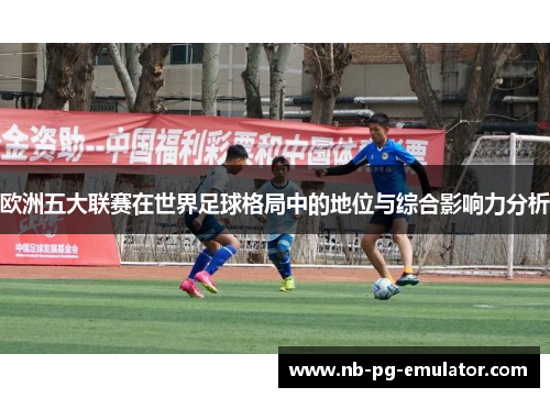 欧洲五大联赛在世界足球格局中的地位与综合影响力分析