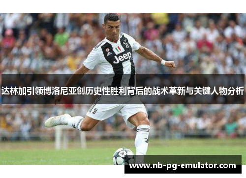 达林加引领博洛尼亚创历史性胜利背后的战术革新与关键人物分析