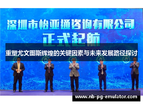 重塑尤文图斯辉煌的关键因素与未来发展路径探讨 重塑尤文图斯辉煌的关键因素与未来发展路径探讨