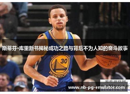 斯蒂芬·库里新书揭秘成功之路与背后不为人知的奋斗故事