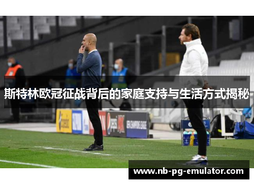 斯特林欧冠征战背后的家庭支持与生活方式揭秘 斯特林欧冠征战背后的家庭支持与生活方式揭秘