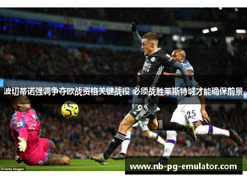 波切蒂诺强调争夺欧战资格关键战役 必须战胜莱斯特城才能确保前景