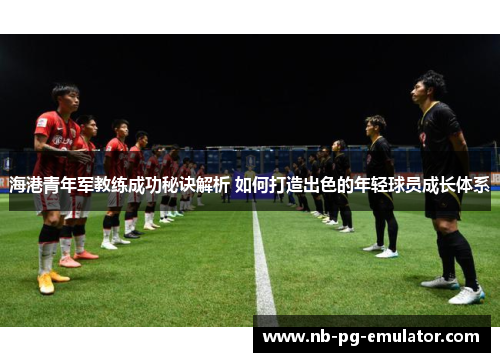 海港青年军教练成功秘诀解析 如何打造出色的年轻球员成长体系