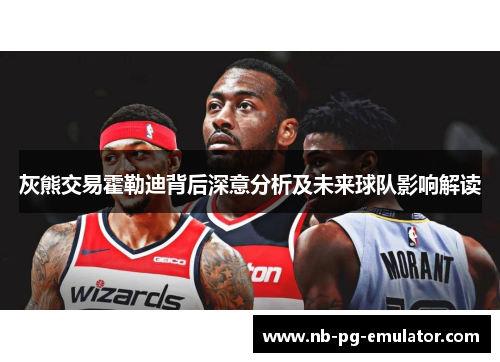 灰熊交易霍勒迪背后深意分析及未来球队影响解读