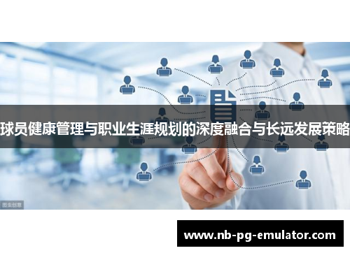 球员健康管理与职业生涯规划的深度融合与长远发展策略