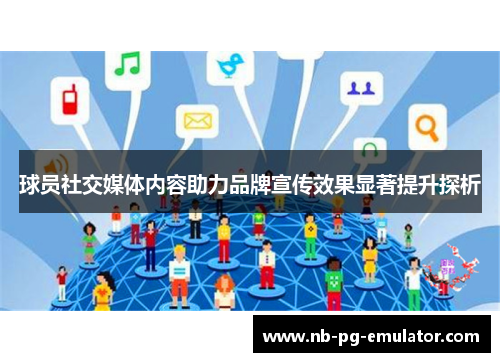 球员社交媒体内容助力品牌宣传效果显著提升探析