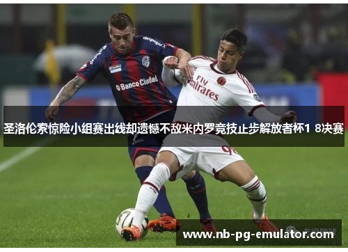 圣洛伦索惊险小组赛出线却遗憾不敌米内罗竞技止步解放者杯1 8决赛 圣洛伦索惊险小组赛出线却遗憾不敌米内罗竞技止步解放者杯1 8决赛