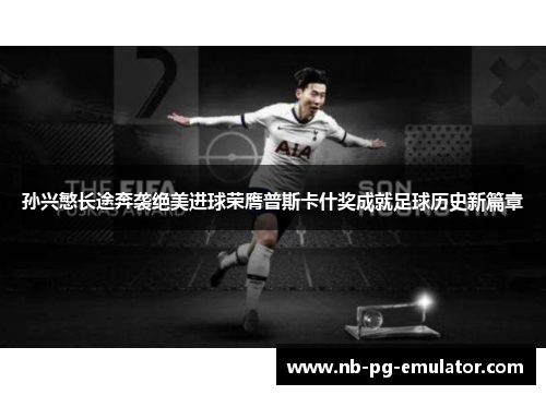 孙兴慜长途奔袭绝美进球荣膺普斯卡什奖成就足球历史新篇章