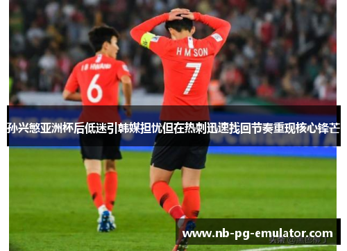孙兴慜亚洲杯后低迷引韩媒担忧但在热刺迅速找回节奏重现核心锋芒