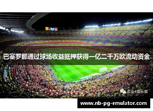 巴塞罗那通过球场收益抵押获得一亿二千万欧流动资金 巴塞罗那通过球场收益抵押获得一亿二千万欧流动资金
