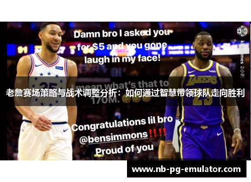 老詹赛场策略与战术调整分析:如何通过智慧带领球队走向胜利 老詹赛场策略与战术调整分析:如何通过智慧带领球队走向胜利