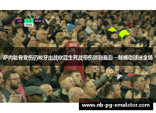 萨内耻骨受伤仍咬牙出战欧冠生死战带伤拼到最后一刻感动球迷全场