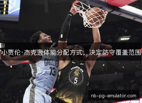 小贾伦·杰克逊体能分配方式，决定防守覆盖范围