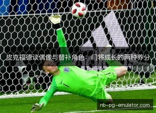 皮克福德谈偶像与替补角色：门将成长的两种养分